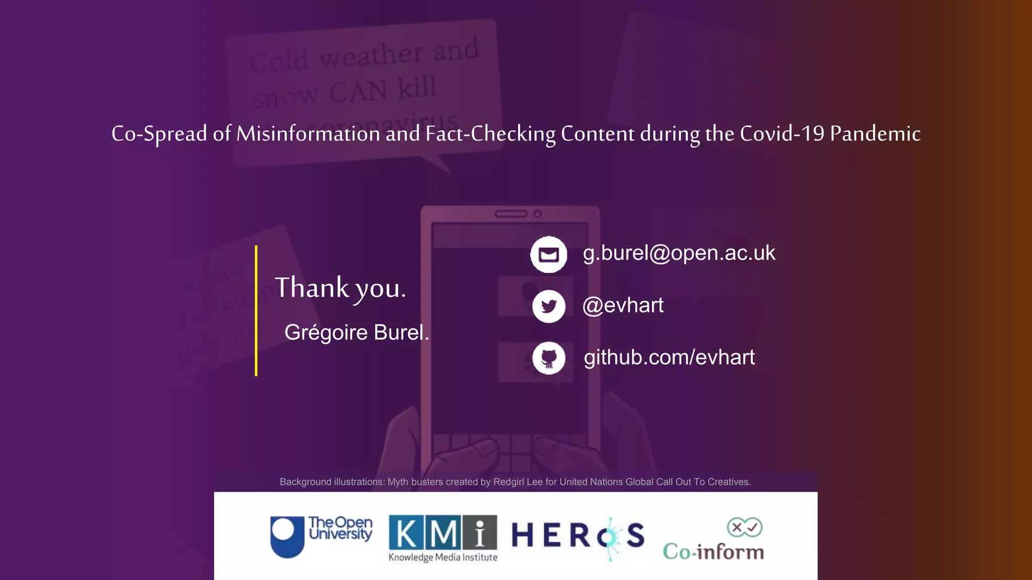 Thank you.
Grégoire Burel.
@evhart
github.com/evhart
g.burel@open.ac.uk
Co-Spread of Misinformation and Fact-Checking Content during the Covid-19 Pandemic
Background illustrations: Myth busters created by Redgirl Lee for United Nations Global Call Out To Creatives.
 