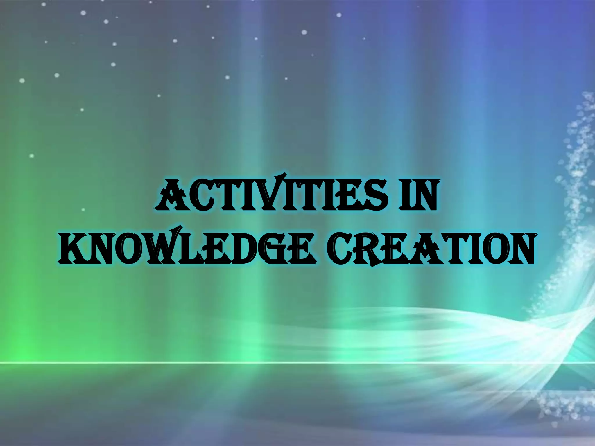 Activities in Knowledge Creation | PPTX