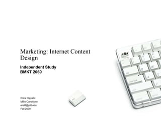 Marketing: Internet Content
Design
Independent Study
BMKT 2060




Erica Dipyatic
MBA Candidate
end8@pitt.edu
Fall 2009
 