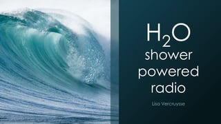 H2O
shower
powered
radio
Lisa Vercruysse
 
