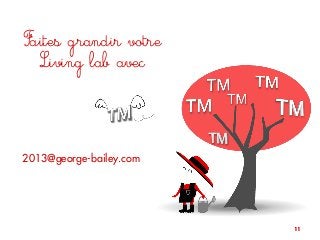 11
Faites grandir votre
Living lab avec
2013@george-bailey.com
 
