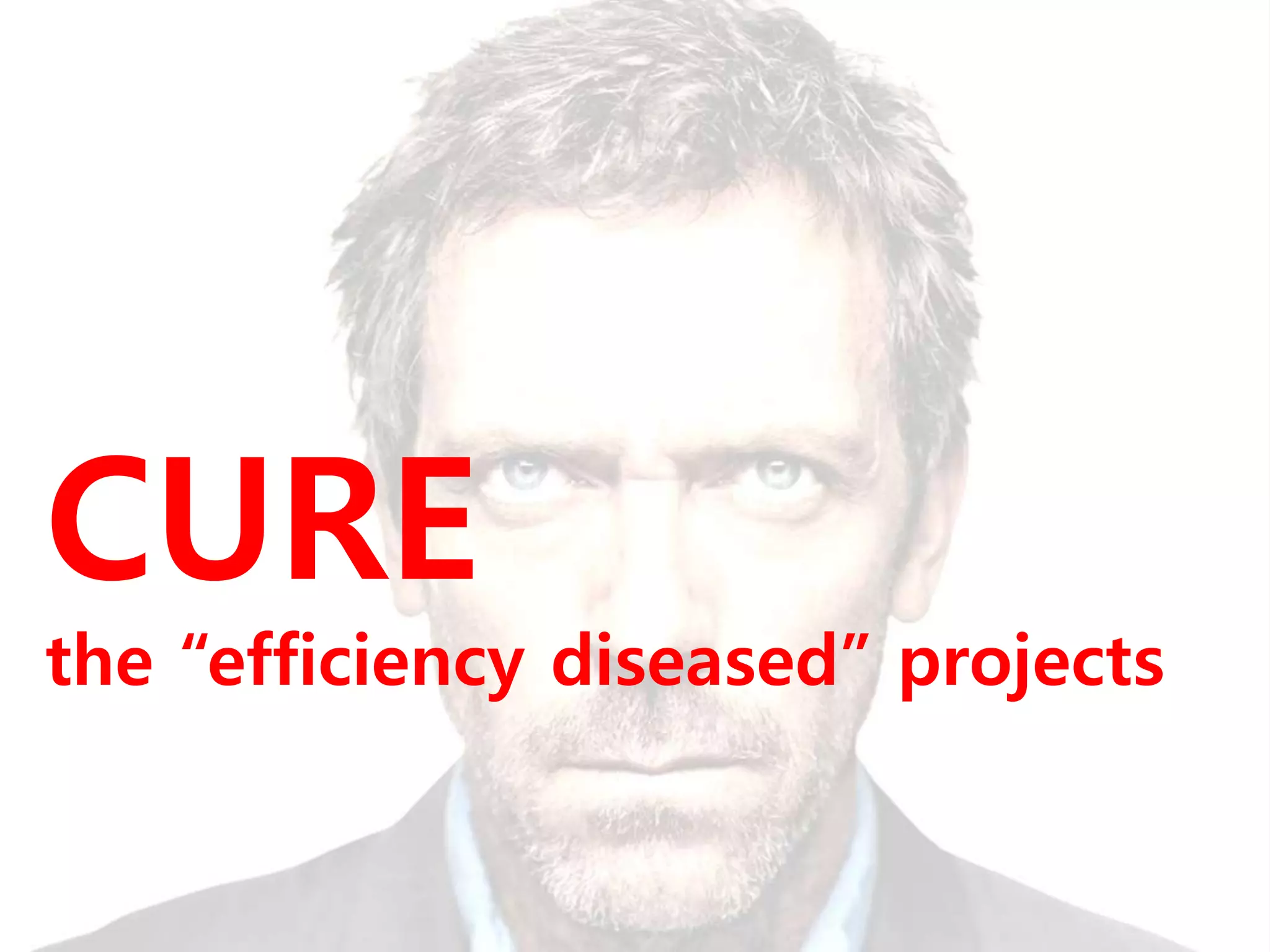 CURE 
the “efficiency diseased” projects 
 