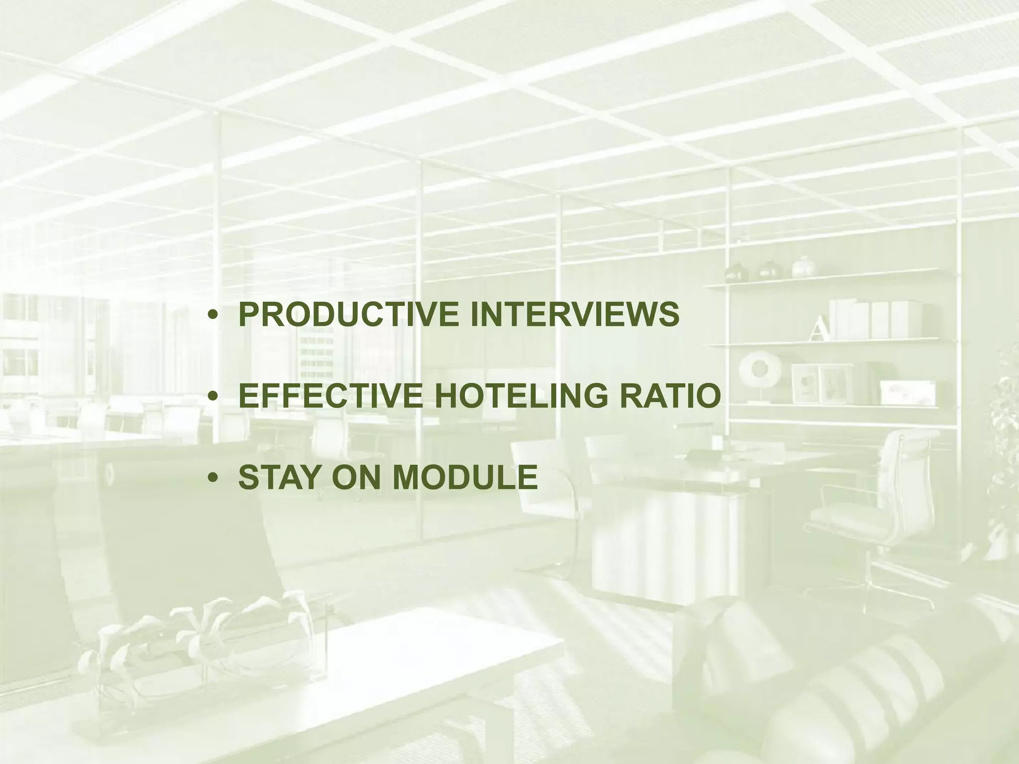 • PRODUCTIVE INTERVIEWS 
• EFFECTIVE HOTELING RATIO 
• STAY ON MODULE 
 