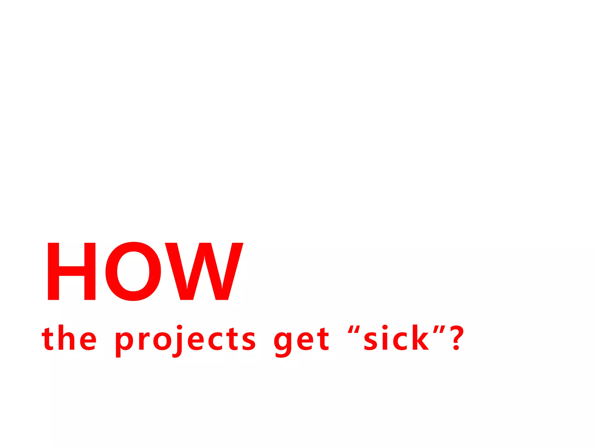HOW 
the projects get “sick”? 
 