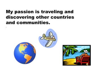 My passion is traveling and
discovering other countries
and communities.
.
 