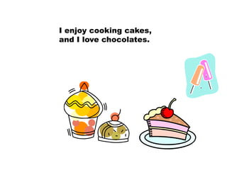 I enjoy cooking cakes,
and I love chocolates.
 