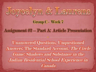 Group C - Week 7



  Unanswered Questions, Unquestioned
Answers: The Standard Account. The Circle
   Game: Shadows and Substance in the
 Indian Residential School Experience in
                 Canada
 