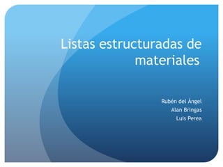 Listas estructuradas de
materiales
Rubén del Ángel
Alan Bringas
Luis Perea
 