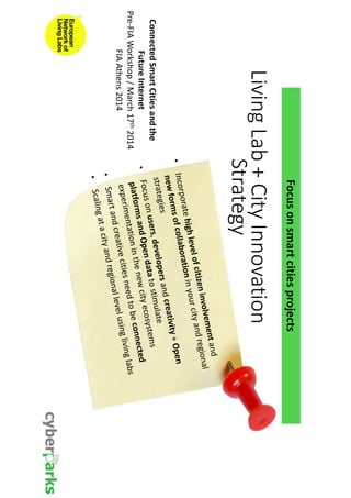 Focus on smart cities projects 
Living Lab + City Innovation 
Strategy 
Connected Smart Cities and the 
Future Internet 
Pre-FIA Workshop / March 17th 2014 
FIA Athens 2014 
 