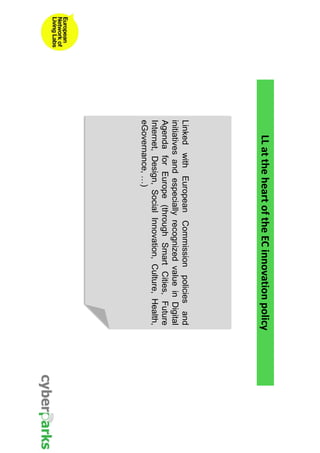 LL at the heart of the EC innovation policy 
Linked with European Commission policies and 
initiatives and especially recognized value in Digital 
Agenda for Europe (through Smart Cities, Future 
Internet, Design, Social Innovation, Culture, Health, 
eGovernance, …) 
 