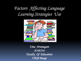 Factors Affecting Language
Learning Strategies Use

Uma Arumugam
A146534
Faculty Of Education
UKM Bangi

 