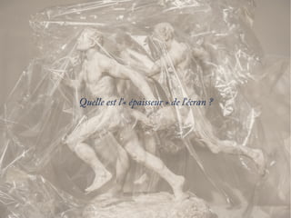 Quelle est l'« épaisseur » de l'écran ?
 