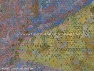 Est ce que Google nous fait voir l'art de trop près ?
● Dimanche à La Grande Jatte, Seurat, 1884
 