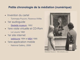 Petite chronologie de la médiation (numérique)
● Invention du cartel
• Tommaso Puccini, Florence XVIIIe
● 1er audioguide
•...