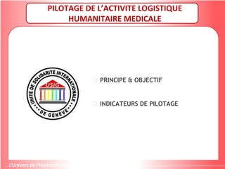 PILOTAGE DE L’ACTIVITE LOGISTIQUE
HUMANITAIRE MEDICALE
 PRINCIPE & OBJECTIF
 INDICATEURS DE PILOTAGE
 