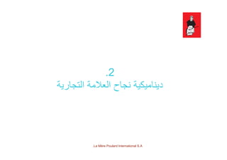 2.
‫التجارية‬ ‫العالمة‬ ‫نجاح‬ ‫ديناميكية‬
La Mère Poulard International S.A.
 