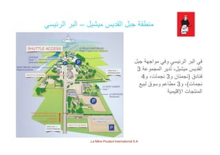 ‫ميشيل‬ ‫القديس‬ ‫جبل‬ ‫منطقة‬‫الرئيس‬ ‫البر‬ ‫ميشيل‬ ‫القديس‬ ‫جبل‬ ‫منطقة‬–‫الرئيسي‬ ‫البر‬
‫ل‬ ‫ة‬ ‫ا‬ ‫ف‬ ‫ئ‬ ‫ال‬ ‫ال‬ ‫ف‬‫جبل‬ ‫مواجھة‬ ‫وفي‬ ‫الرئيسي‬ ‫البر‬ ‫في‬
‫المجموعة‬ ‫دير‬ُ‫ت‬ ،‫ميشيل‬ ‫القديس‬3
‫فنادق‬)‫و‬ ‫نجمتان‬3‫و‬ ،‫نجمات‬4 ‫فنادق‬)‫و‬ ‫نجمتان‬3‫و‬ ،‫نجمات‬4
‫نجمات‬(‫و‬ ،3‫لبيع‬ ‫وسوق‬ ‫مطاعم‬
‫اإلقليمية‬ ‫المنتجات‬
La Mère Poulard International S.A.
 