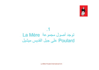 1.
‫مجموعة‬ ‫أصول‬ ‫توجد‬La Mère ‫مجموعة‬ ‫أصول‬ ‫توجد‬La Mère
Poulard‫ميشيل‬ ‫القديس‬ ‫جبل‬ ‫على‬
La Mère Poulard International S.A.
 
