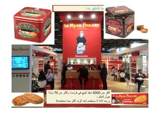 ‫به‬ ‫نشتھر‬ ‫ما‬:
‫من‬ ‫أكثر‬5000‫من‬ ‫وأكثر‬ ،‫فرنسا‬ ‫في‬ ‫للبيع‬ ‫منفذ‬70‫دولة‬
La Mère Poulard International S.A.
‫العالم‬ ‫حول‬-
‫نستخدمه‬ ‫مما‬ ‫أكثر‬ ‫الزبد‬ ‫أحد‬ ‫يستخدم‬ ‫ال‬ ‫ألنه‬ ‫وربما‬!
 