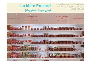 La Mère Poulard:
‫بسكويت‬ ‫مجرد‬ ‫ليس‬!
‫مجمعتنا‬ ‫تضيف‬"‫المأكوالت‬ ‫خبيز‬ ‫منتجات‬"‫ذات‬
‫للمنتجات‬ ‫لعرضنا‬ ‫رائعة‬ ‫إضافة‬ ‫العالية‬ ‫الجودة‬
‫التقليدية‬ ‫النورماندية‬.
‫بسكويت‬ ‫مجرد‬ ‫ليس‬!
 