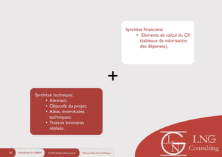 Synthèse ﬁnancière:	

• Eléments de calcul du CII
(tableaux de valorisation
des dépenses).
Synthèse technique:	

• Abstract;	

• Objectifs du projet;	

• Aléas, incertitudes
techniques;	

• Travaux Innovants
réalisés.
+
Crédit Impôt Innovation16 Dossier fiscalo-techniqueIncitations à la R&D
 
