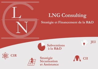 LNG Consulting
Stratégie et Financement de la R&D
L
N
Subventions
à la R&D
Stratégie
Sécurisation
et Assistance
CIR
CII
JEI
 