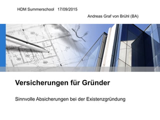 Versicherungen für Gründer
Sinnvolle Absicherungen bei der Existenzgründung
HDM Summerschool 17/09/2015
Andreas Graf von Brühl (BA)
 
