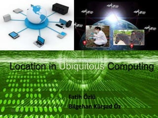 Location in Ubiquitous Computing


             Fatih Özlü
12.12.2012
             Bilgehan Kürşad Öz
 