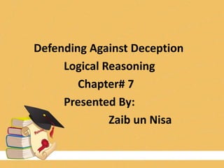 Defending Against Deception
Logical Reasoning
Chapter# 7
Presented By:
Zaib un Nisa
 