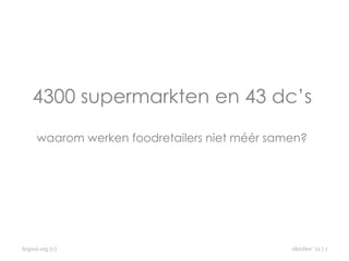 4300 supermarkten en 43 dc’s

      waarom werken foodretailers niet méér samen?




Argusi.org (c)                                 oktober ’12 | 1
 