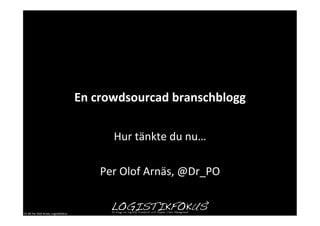 En	
  crowdsourcad	
  branschblogg	
  

                                                              Hur	
  tänkte	
  du	
  nu…	
  
                                                                             	
  
                                                            Per	
  Olof	
  Arnäs,	
  @Dr_PO	
  


CC-­‐BY	
  Per	
  Olof	
  Arnäs,	
  Logis5kfokus	
  
 