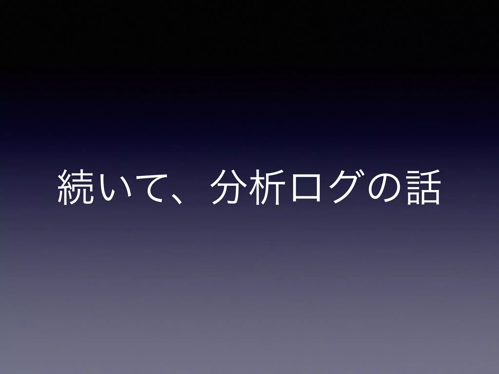続いて、分析ログの話 
 