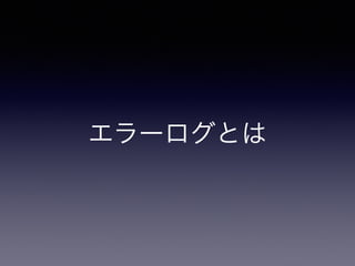 エラーログとは 
 