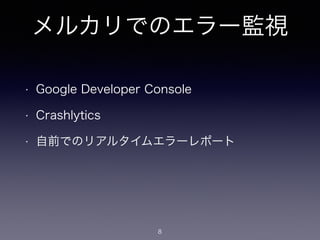 メルカリでのエラー監視 
• Google Developer Console 
• Crashlytics 
• 自前でのリアルタイムエラーレポート 
8 
 