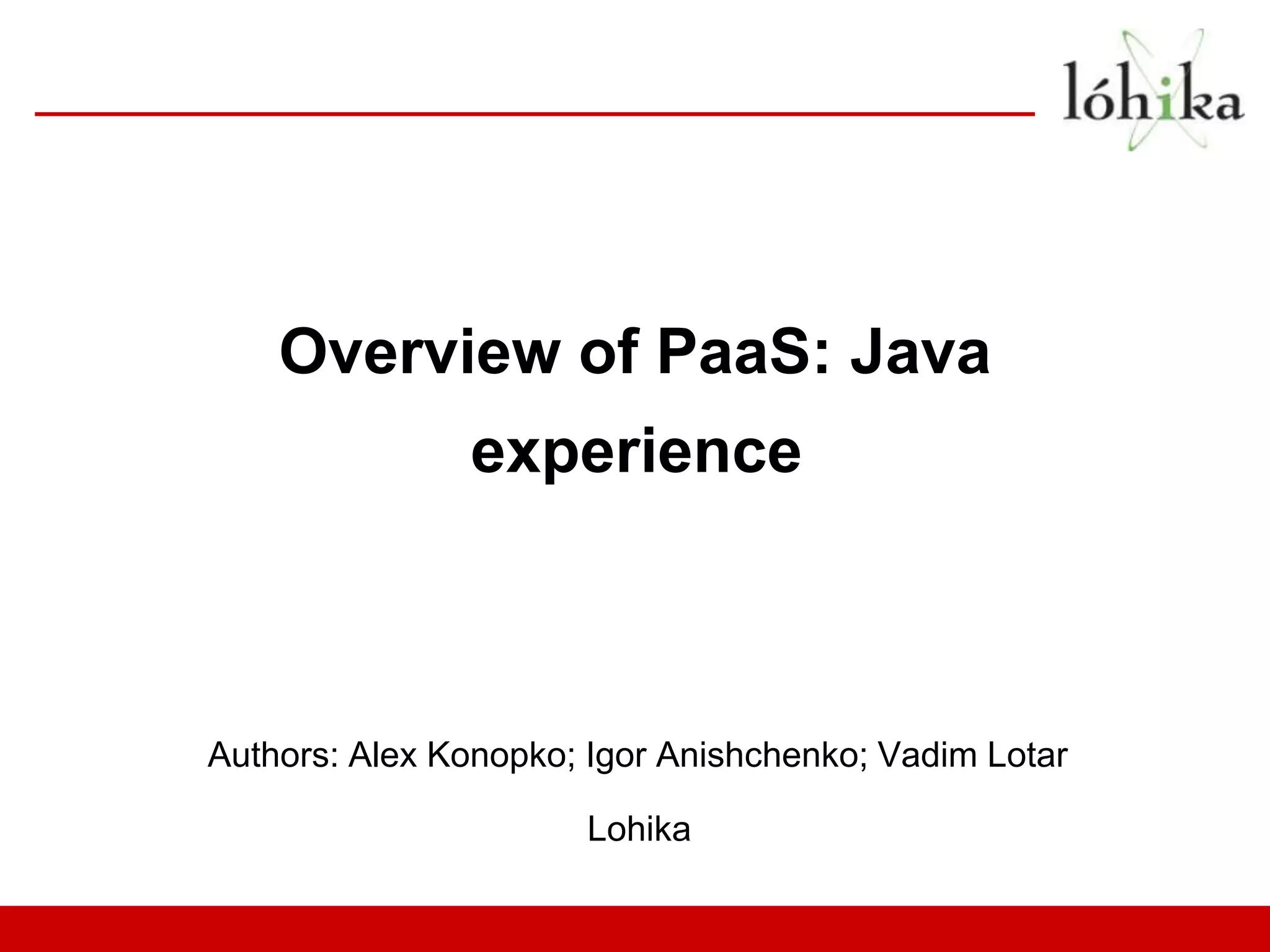 Overview of PaaS: Java
               experience



Authors: Alex Konopko; Igor Anishchenko; Vadim Lotar

                      Lohika
 