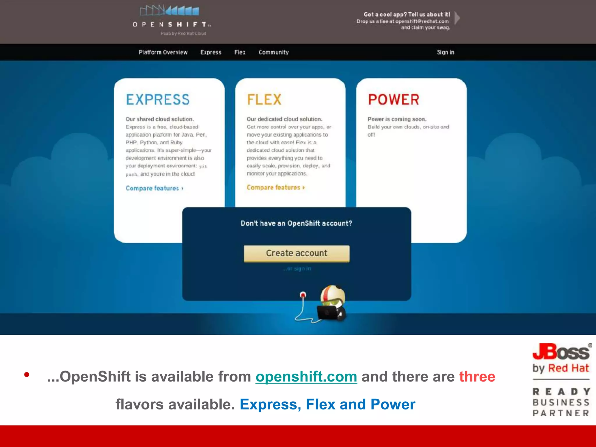Overview OpenShift




•   ...OpenShift is available from openshift.com and there are three
             flavors available. Express, Flex and Power
 