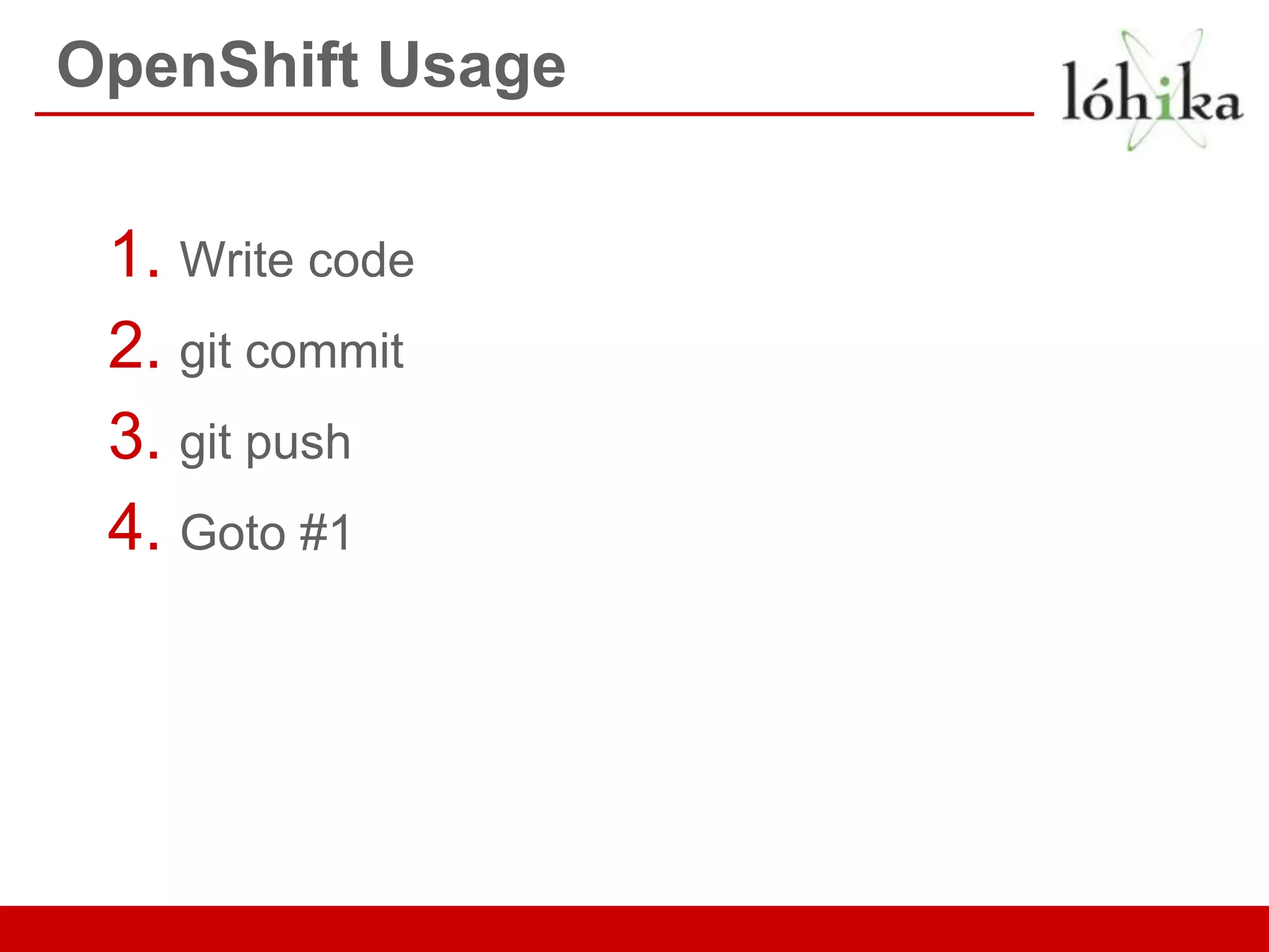 OpenShift Usage

 1. Write code
 2. git commit
 3. git push
 4. Goto #1
 