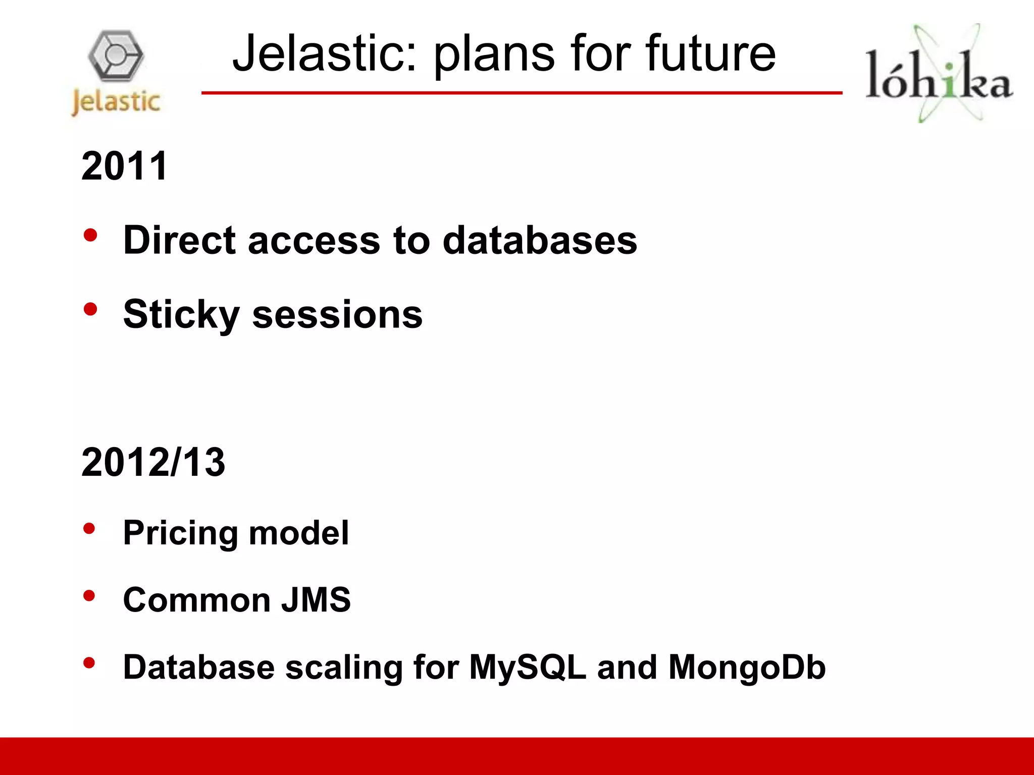 Jelastic: plans for future

2011
•   Direct access to databases
•   Sticky sessions


2012/13
•   Pricing model
•   Common JMS
•   Database scaling for MySQL and MongoDb
 