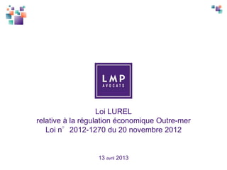Loi LUREL
relative à la régulation économique Outre-mer
   Loi n°2012-1270 du 20 novembre 2012


                  13 avril 2013
 