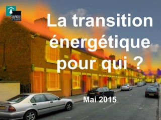La transition
énergétique
pour qui ?
Mai 2015
 