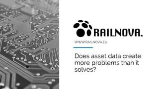 WWW.RAILNOVA.EU
Does asset data create
more problems than it
solves?
 