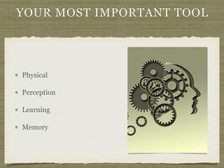 YOUR MOST IMPORTANT TOOL
Physical
Perception
Learning
Memory
 