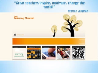 “Great teachers inspire, motivate, change the
                   world!”
                                  Pearson Longman
 