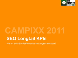 CAMPIXX 2011
SEO Longtail KPIs
Wie ist die SEO-Performance im Longtail messbar?




                                                   @Lucian_Katzbach
 