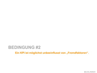 BEDINGUNG #2
  Ein KPI ist möglichst unbeeinflusst von „Fremdfaktoren“.




                                                      @Lucian_Katzbach
 