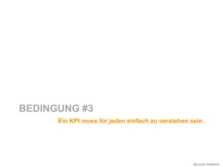 BEDINGUNG #3
      Ein KPI muss für jeden einfach zu verstehen sein.




                                                   @Lucian_Katzbach
 
