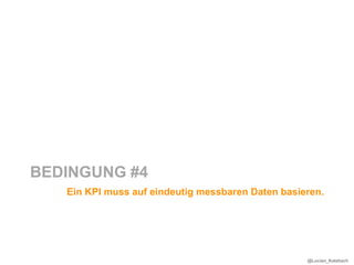 BEDINGUNG #4
   Ein KPI muss auf eindeutig messbaren Daten basieren.




                                                   @Lucian_Katzbach
 