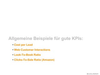 Allgemeine Beispiele für gute KPIs:
 • Cost per Lead
 • Web Customer Interactions
 • Look-To-Book Ratio
 • Clicks-To-Sale Ratio (Amazon)



                                      @Lucian_Katzbach
 