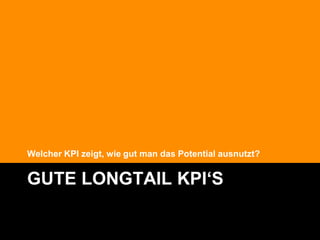 Welcher KPI zeigt, wie gut man das Potential ausnutzt?


GUTE LONGTAIL KPI‘S

                                                         @Lucian_Katzbach
 