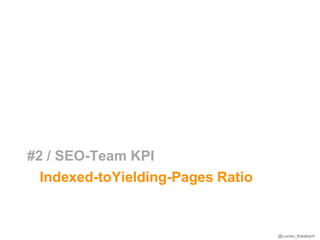 #2 / SEO-Team KPI
  Indexed-toYielding-Pages Ratio


                                   @Lucian_Katzbach
 
